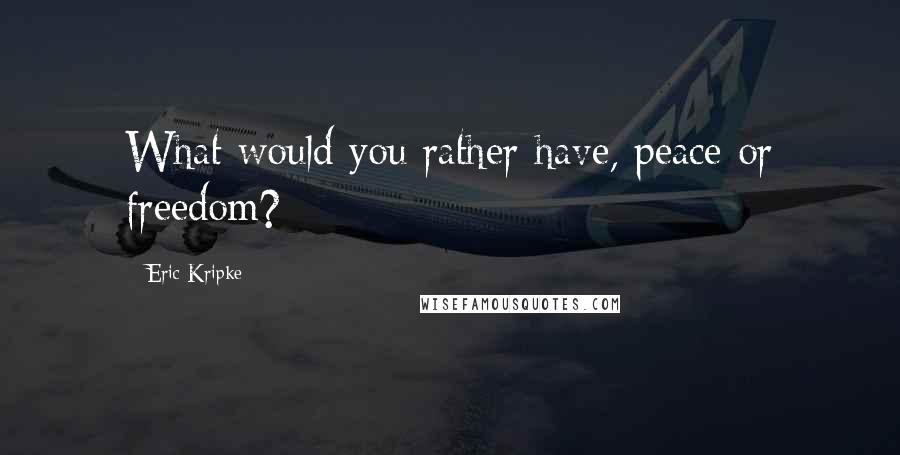 Eric Kripke Quotes: What would you rather have, peace or freedom?