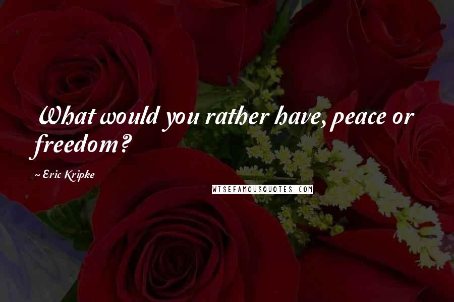 Eric Kripke Quotes: What would you rather have, peace or freedom?