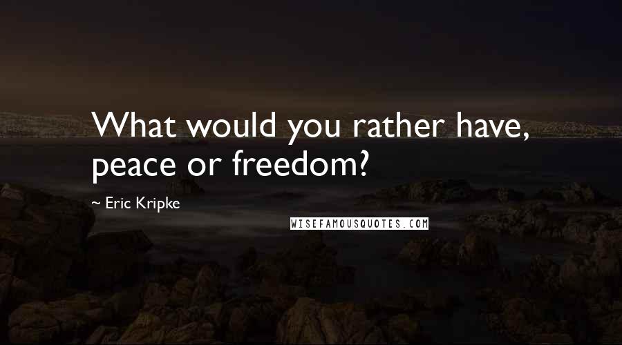 Eric Kripke Quotes: What would you rather have, peace or freedom?