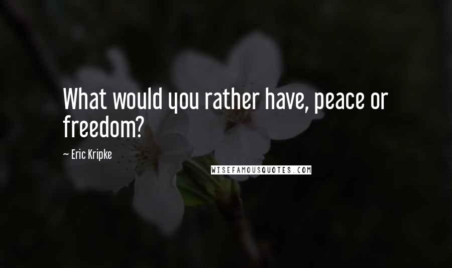Eric Kripke Quotes: What would you rather have, peace or freedom?