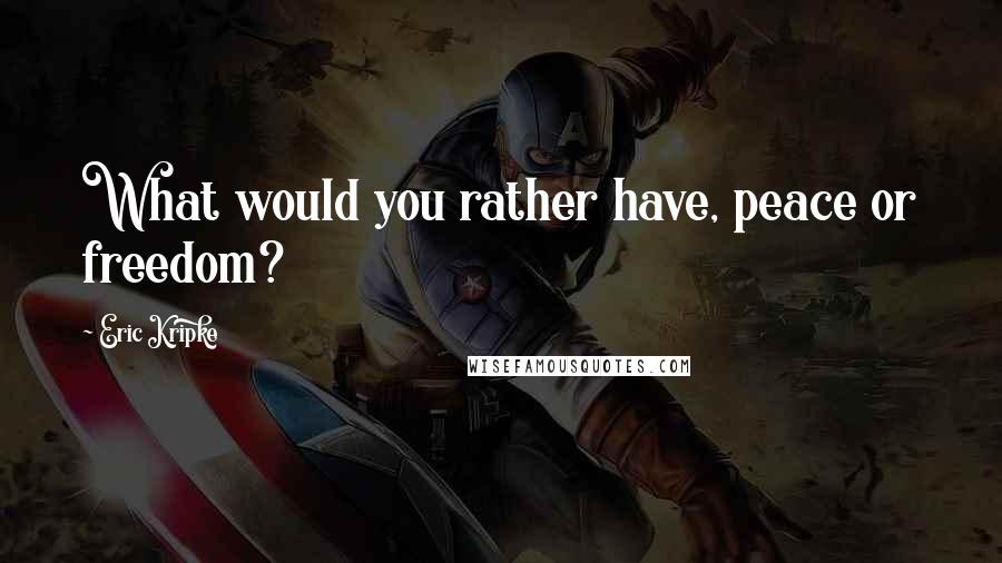 Eric Kripke Quotes: What would you rather have, peace or freedom?