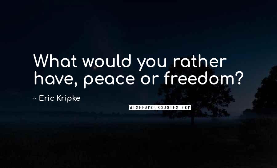 Eric Kripke Quotes: What would you rather have, peace or freedom?