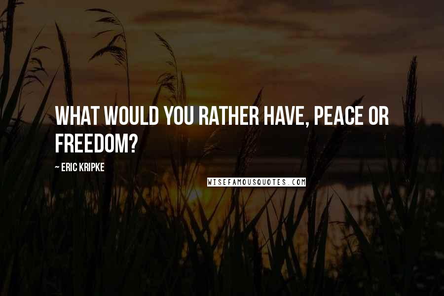 Eric Kripke Quotes: What would you rather have, peace or freedom?