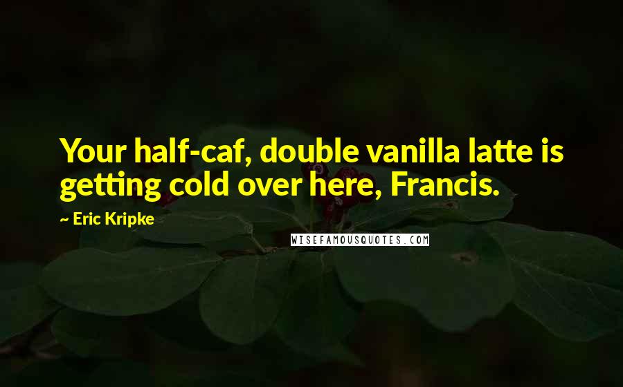 Eric Kripke Quotes: Your half-caf, double vanilla latte is getting cold over here, Francis.