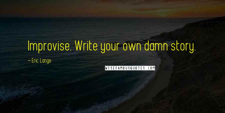 Eric Lange Quotes: Improvise. Write your own damn story.