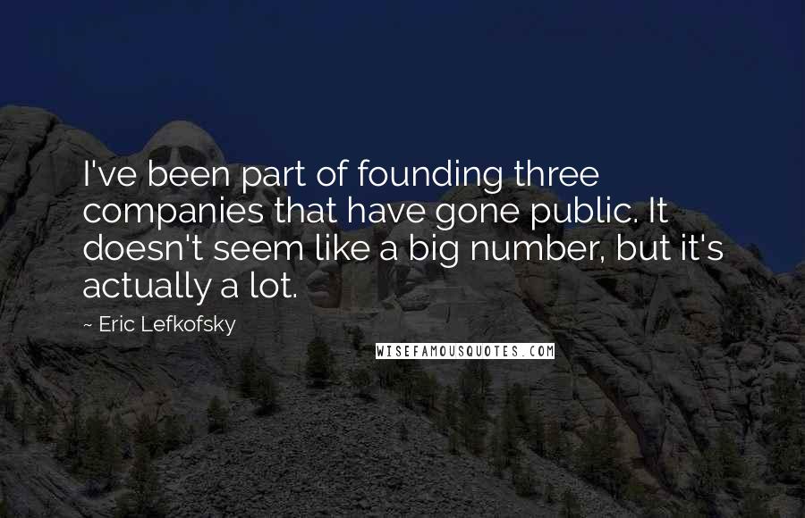 Eric Lefkofsky Quotes: I've been part of founding three companies that have gone public. It doesn't seem like a big number, but it's actually a lot.