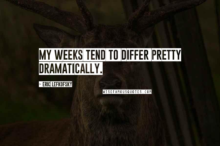 Eric Lefkofsky Quotes: My weeks tend to differ pretty dramatically.