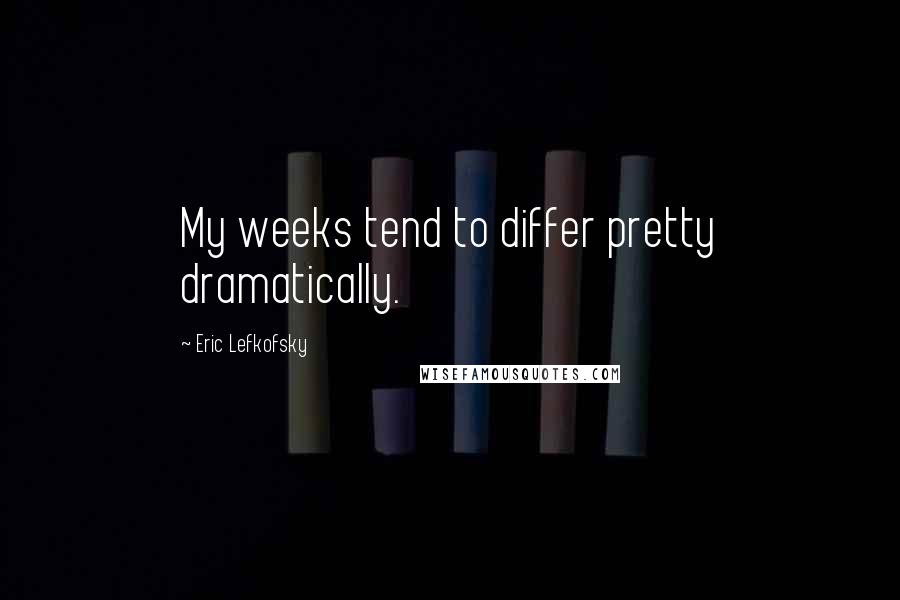 Eric Lefkofsky Quotes: My weeks tend to differ pretty dramatically.