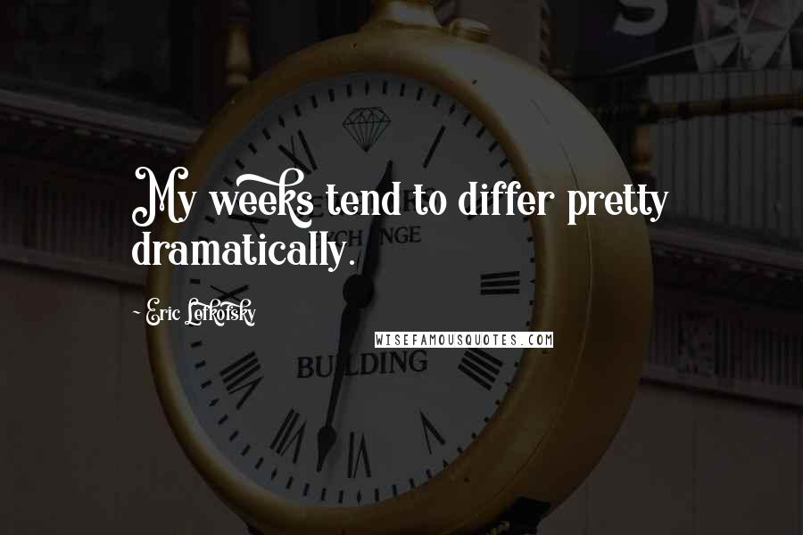 Eric Lefkofsky Quotes: My weeks tend to differ pretty dramatically.