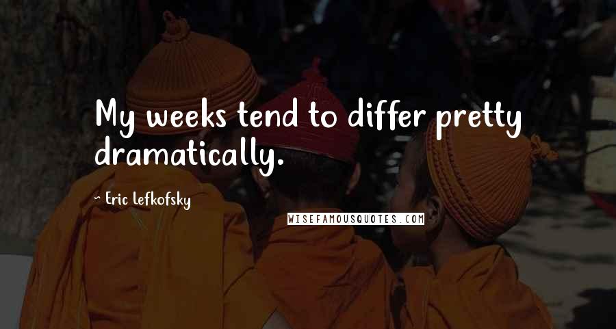 Eric Lefkofsky Quotes: My weeks tend to differ pretty dramatically.