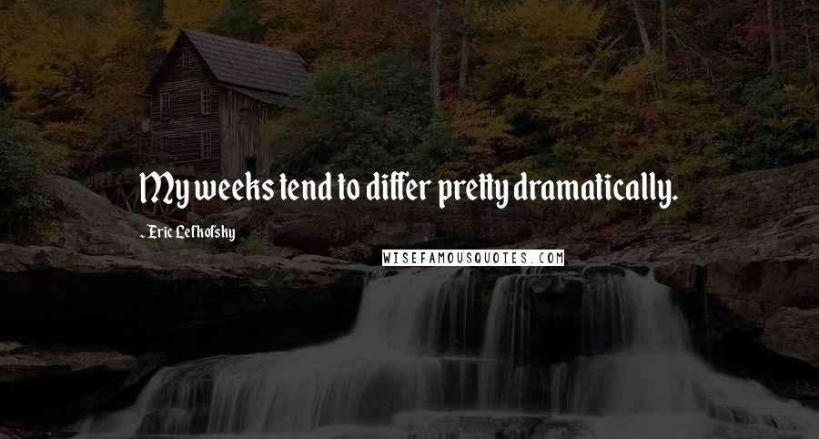 Eric Lefkofsky Quotes: My weeks tend to differ pretty dramatically.