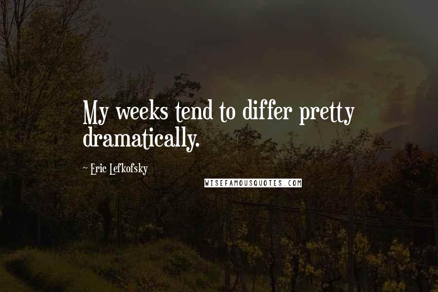 Eric Lefkofsky Quotes: My weeks tend to differ pretty dramatically.