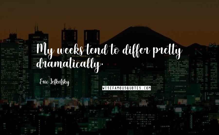 Eric Lefkofsky Quotes: My weeks tend to differ pretty dramatically.