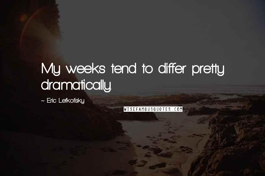 Eric Lefkofsky Quotes: My weeks tend to differ pretty dramatically.