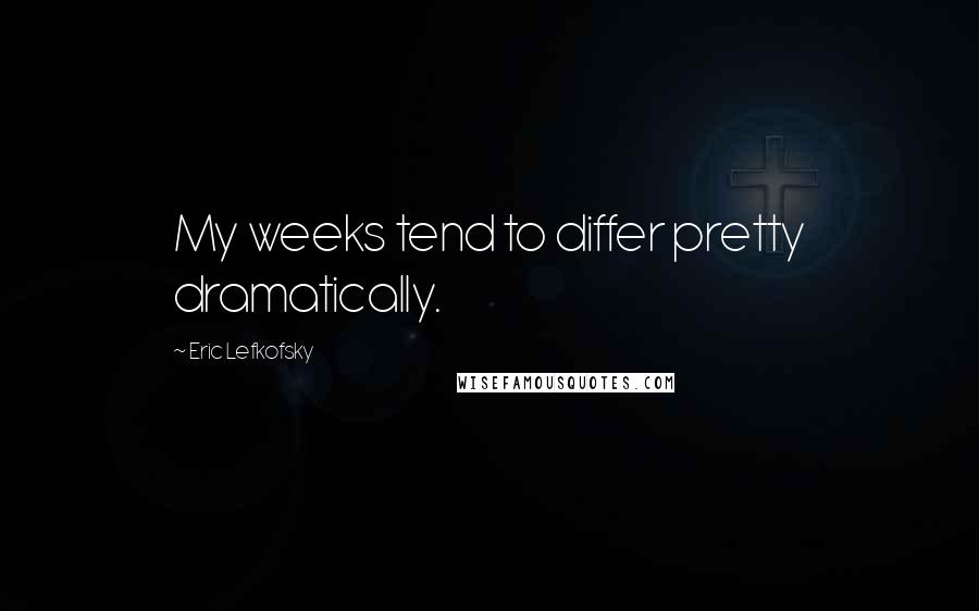 Eric Lefkofsky Quotes: My weeks tend to differ pretty dramatically.