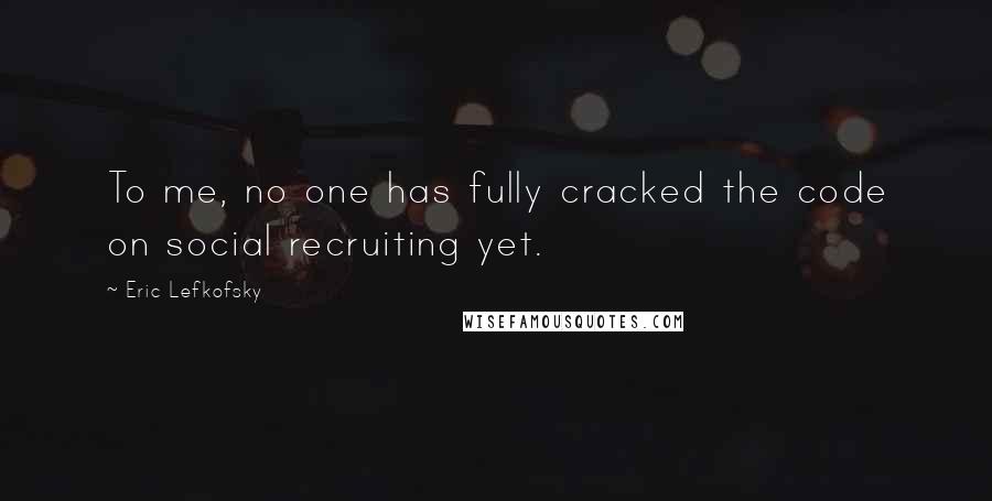 Eric Lefkofsky Quotes: To me, no one has fully cracked the code on social recruiting yet.