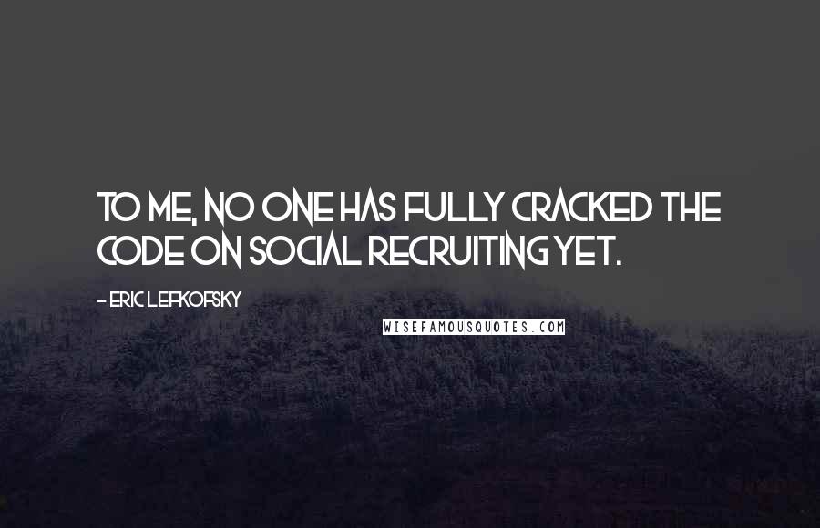 Eric Lefkofsky Quotes: To me, no one has fully cracked the code on social recruiting yet.