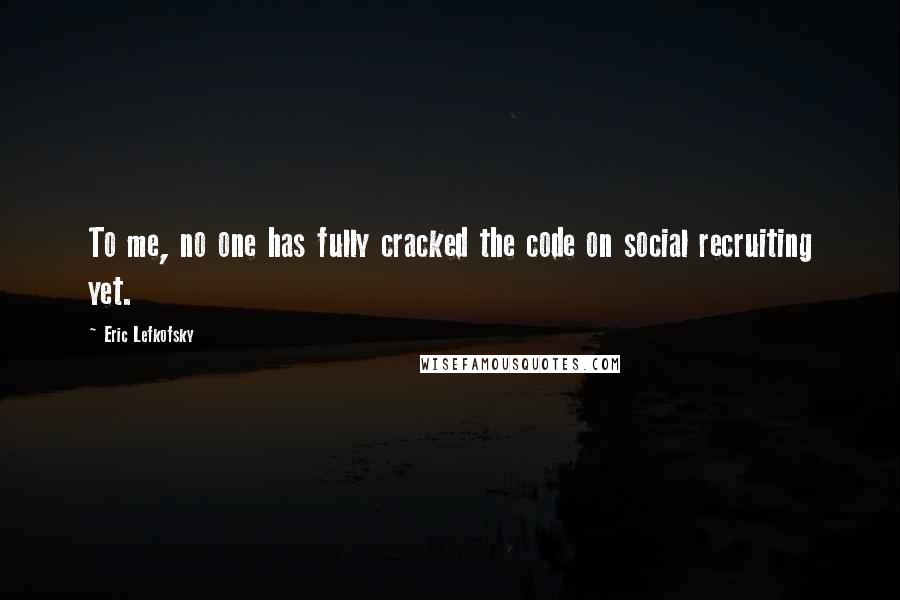 Eric Lefkofsky Quotes: To me, no one has fully cracked the code on social recruiting yet.