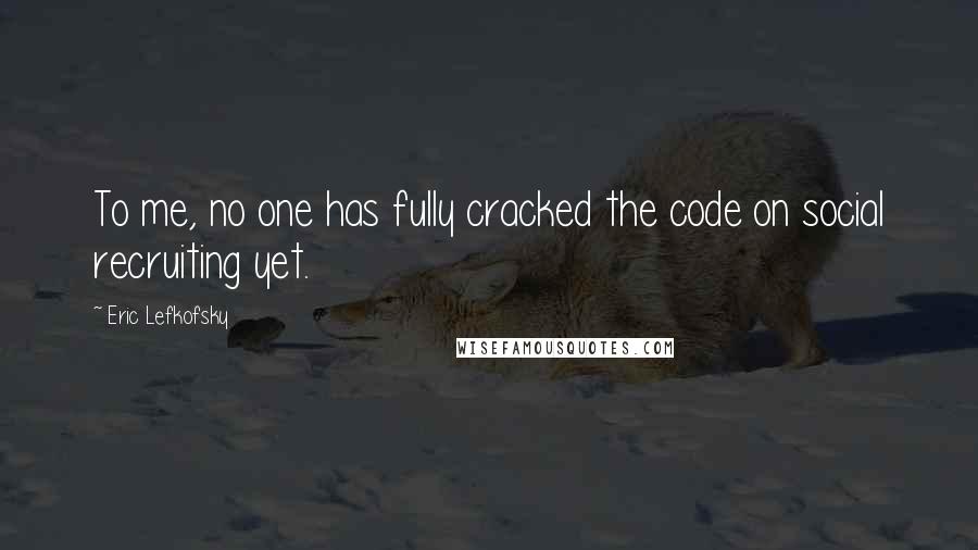 Eric Lefkofsky Quotes: To me, no one has fully cracked the code on social recruiting yet.