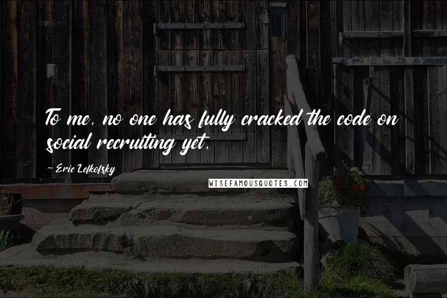 Eric Lefkofsky Quotes: To me, no one has fully cracked the code on social recruiting yet.