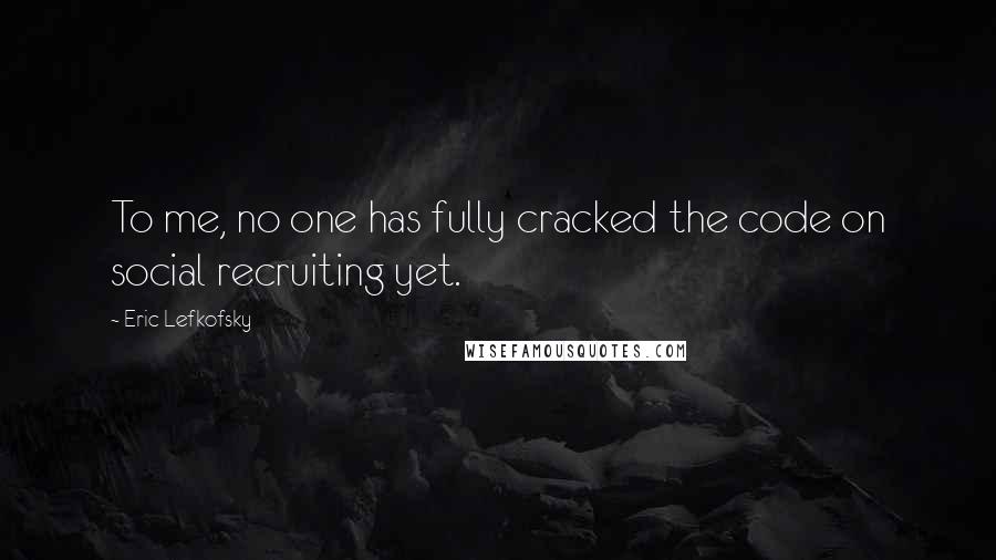 Eric Lefkofsky Quotes: To me, no one has fully cracked the code on social recruiting yet.