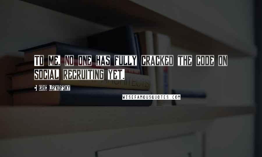 Eric Lefkofsky Quotes: To me, no one has fully cracked the code on social recruiting yet.