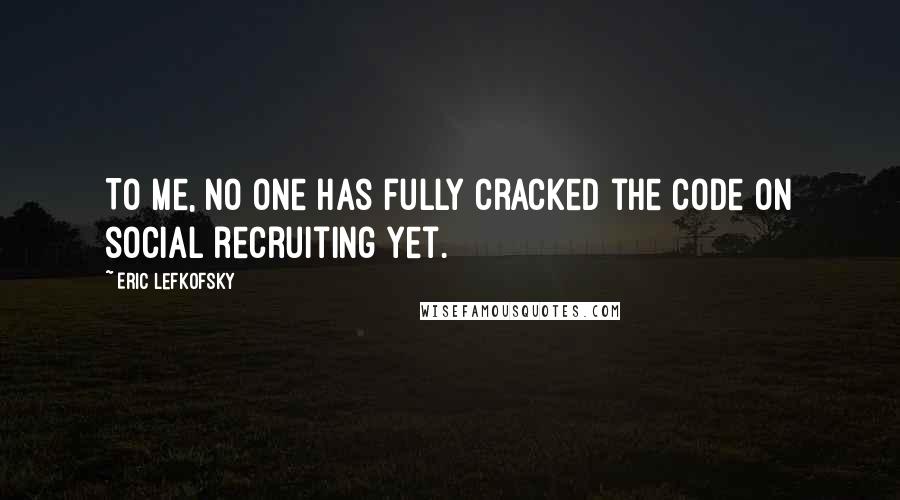 Eric Lefkofsky Quotes: To me, no one has fully cracked the code on social recruiting yet.