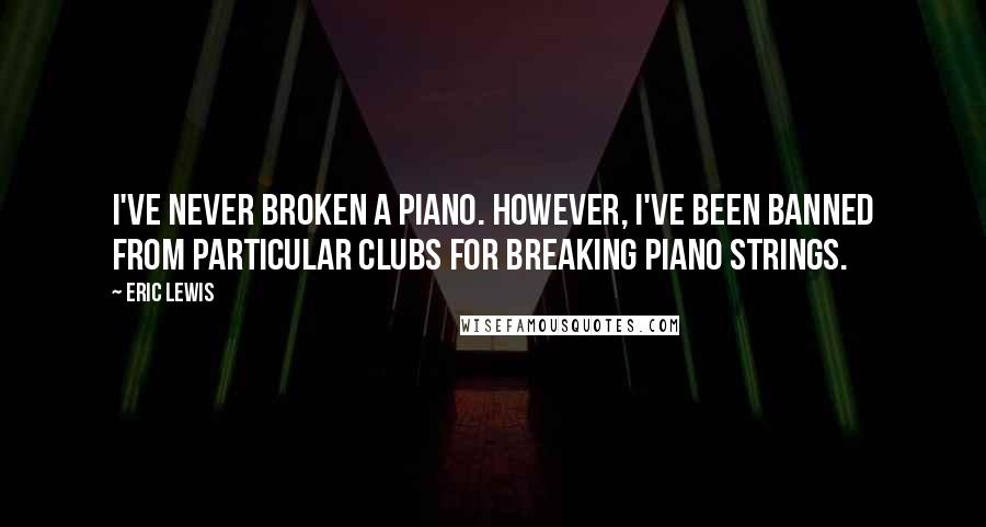 Eric Lewis Quotes: I've never broken a piano. However, I've been banned from particular clubs for breaking piano strings.