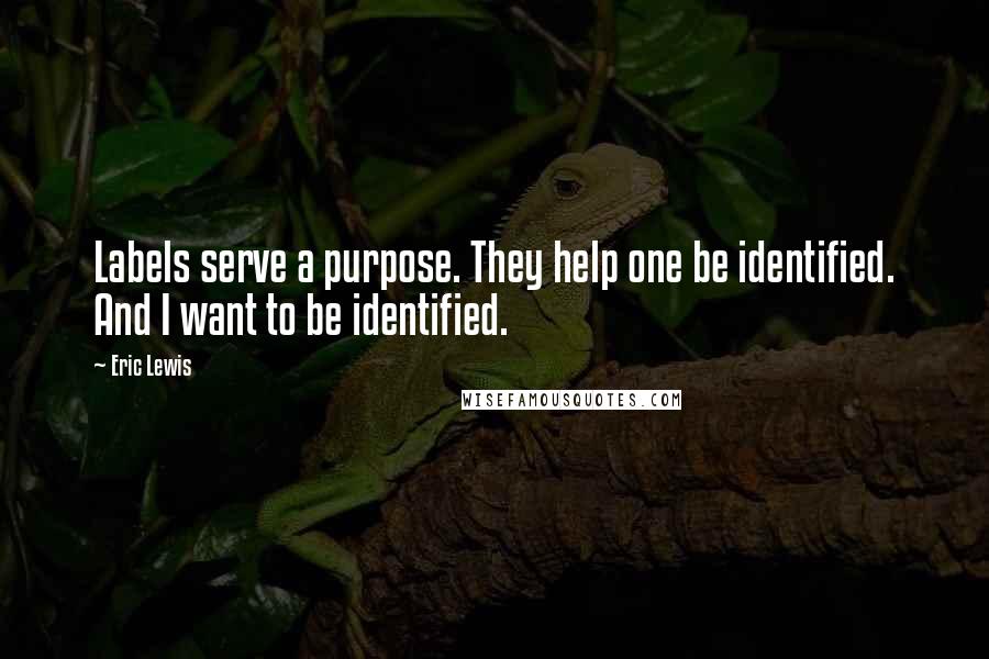 Eric Lewis Quotes: Labels serve a purpose. They help one be identified. And I want to be identified.