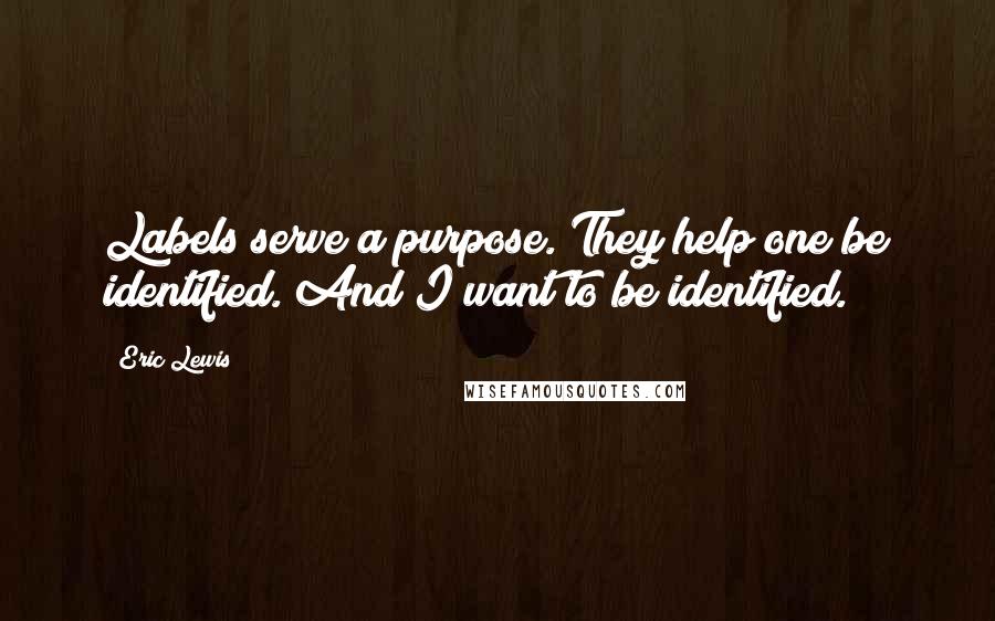 Eric Lewis Quotes: Labels serve a purpose. They help one be identified. And I want to be identified.