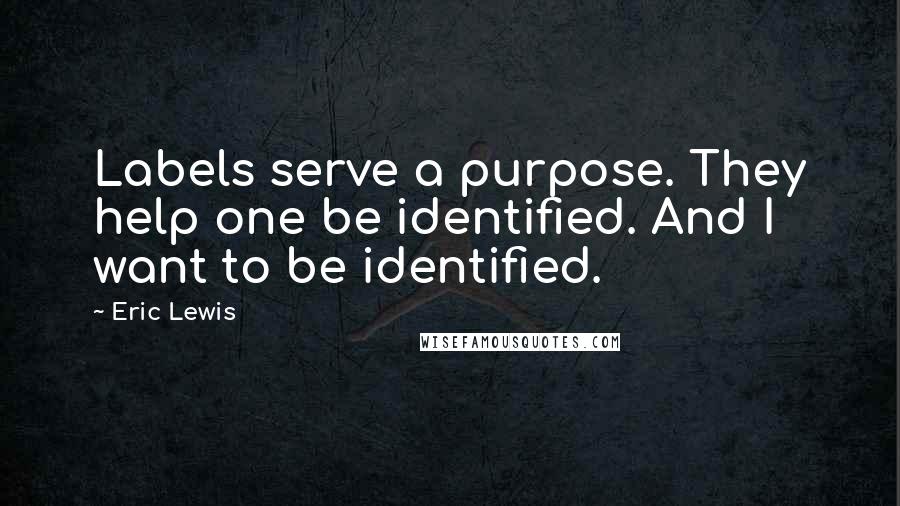 Eric Lewis Quotes: Labels serve a purpose. They help one be identified. And I want to be identified.