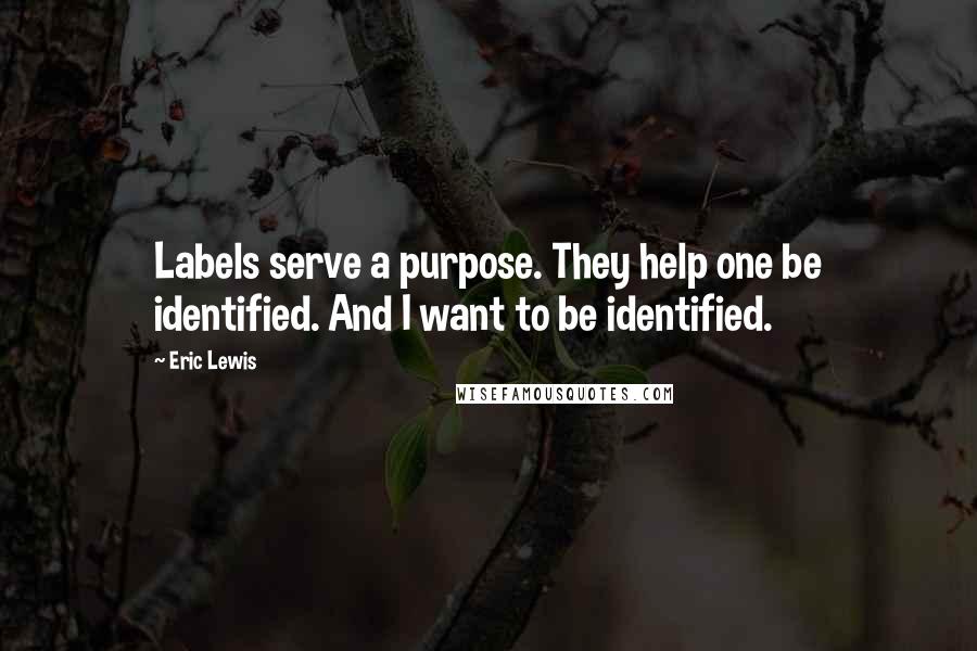 Eric Lewis Quotes: Labels serve a purpose. They help one be identified. And I want to be identified.