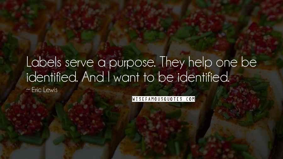 Eric Lewis Quotes: Labels serve a purpose. They help one be identified. And I want to be identified.