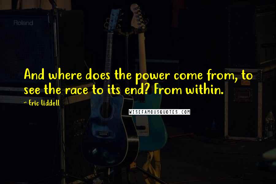 Eric Liddell Quotes: And where does the power come from, to see the race to its end? From within.