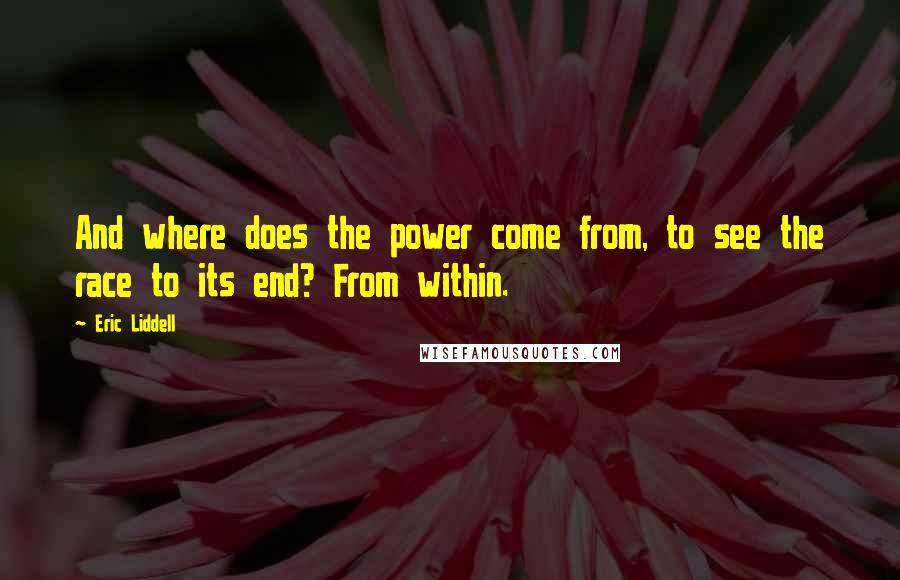 Eric Liddell Quotes: And where does the power come from, to see the race to its end? From within.