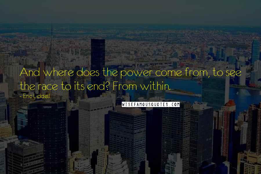 Eric Liddell Quotes: And where does the power come from, to see the race to its end? From within.