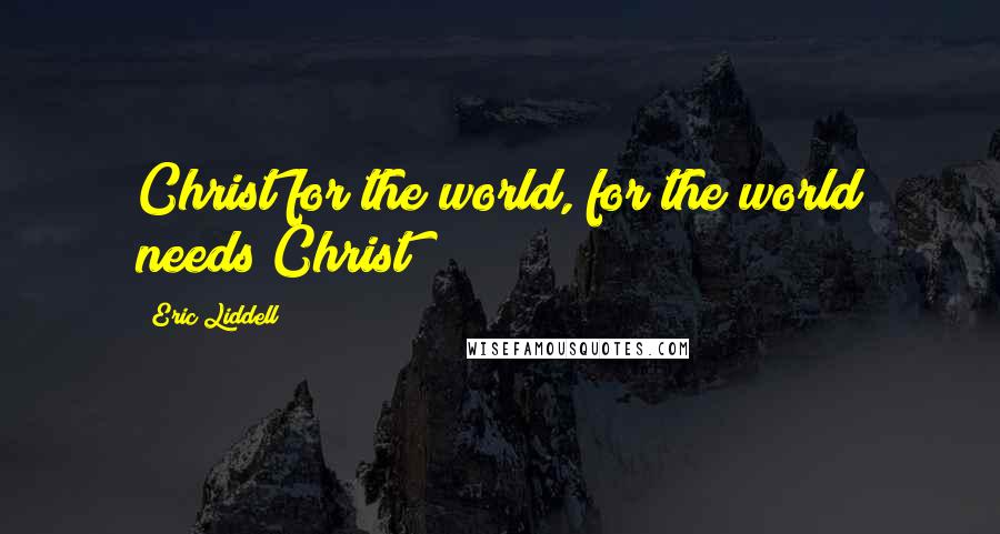 Eric Liddell Quotes: Christ for the world, for the world needs Christ!