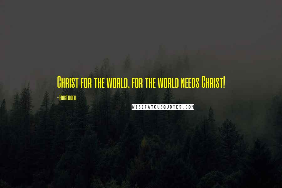 Eric Liddell Quotes: Christ for the world, for the world needs Christ!