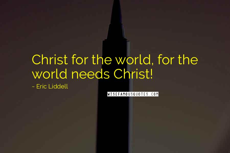 Eric Liddell Quotes: Christ for the world, for the world needs Christ!