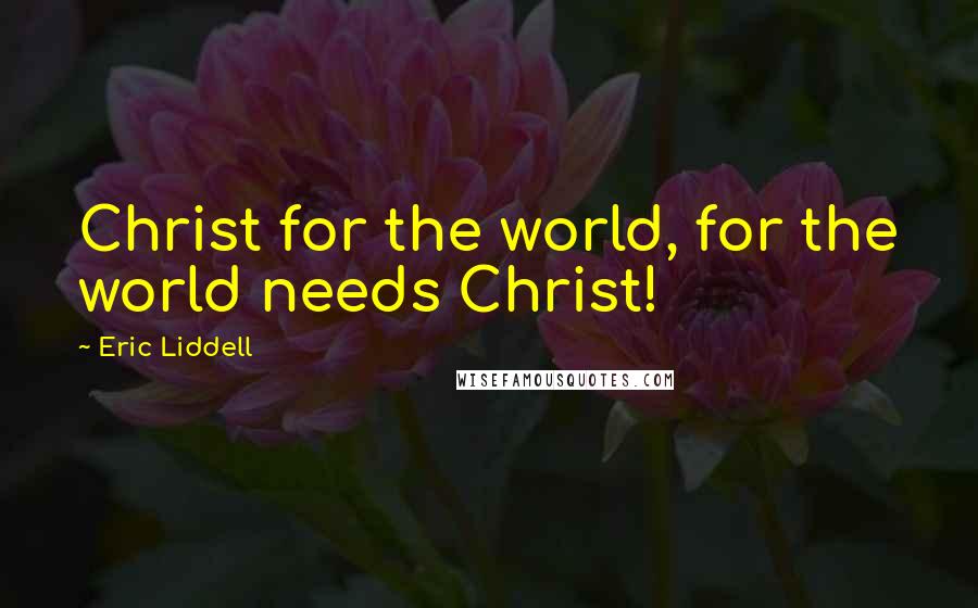 Eric Liddell Quotes: Christ for the world, for the world needs Christ!