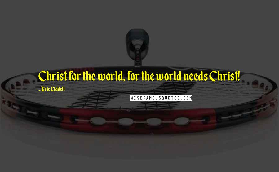 Eric Liddell Quotes: Christ for the world, for the world needs Christ!