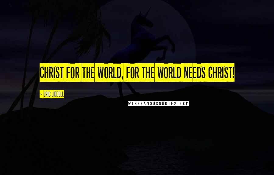 Eric Liddell Quotes: Christ for the world, for the world needs Christ!