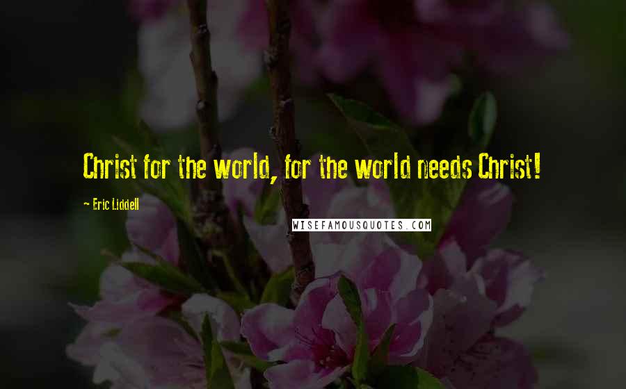 Eric Liddell Quotes: Christ for the world, for the world needs Christ!