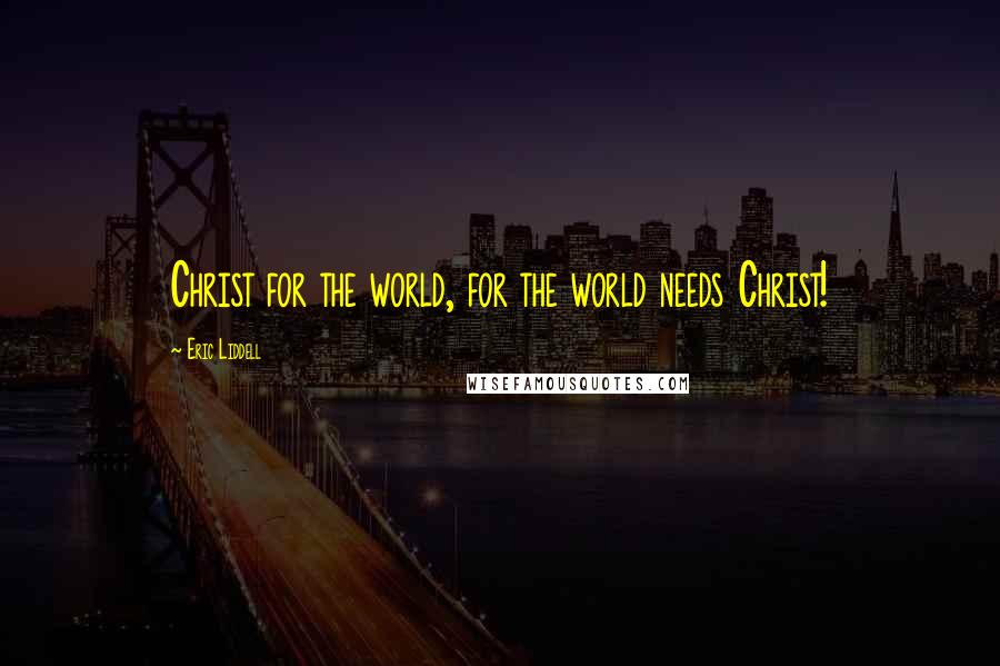 Eric Liddell Quotes: Christ for the world, for the world needs Christ!