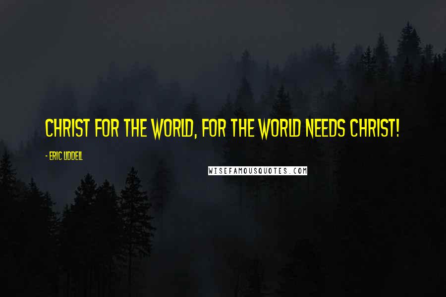 Eric Liddell Quotes: Christ for the world, for the world needs Christ!