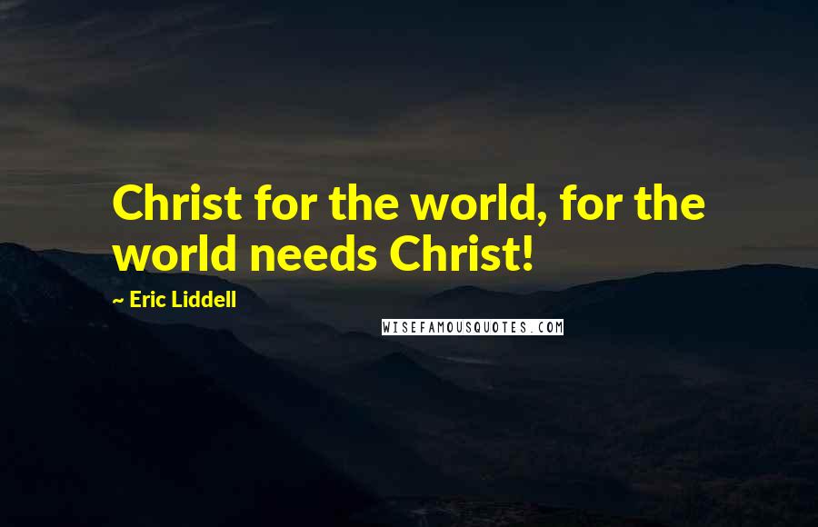 Eric Liddell Quotes: Christ for the world, for the world needs Christ!