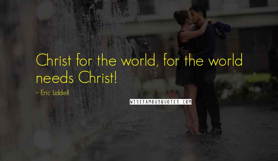 Eric Liddell Quotes: Christ for the world, for the world needs Christ!