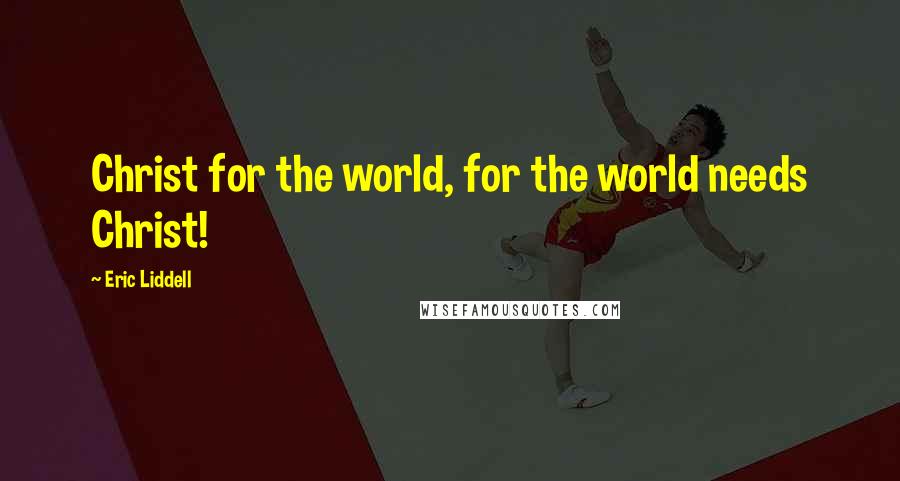 Eric Liddell Quotes: Christ for the world, for the world needs Christ!