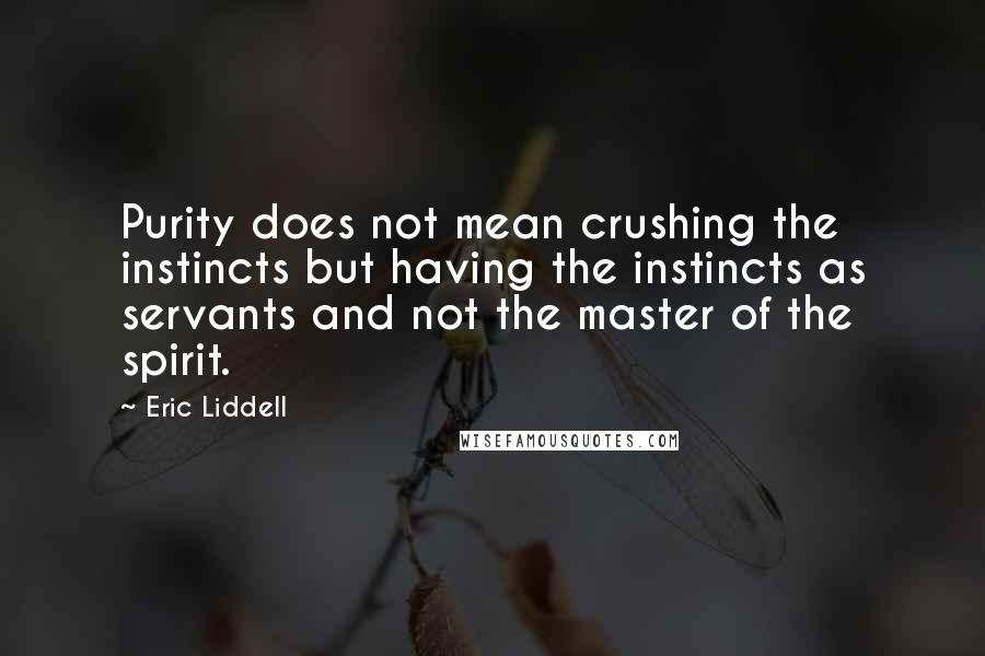 Eric Liddell Quotes: Purity does not mean crushing the instincts but having the instincts as servants and not the master of the spirit.