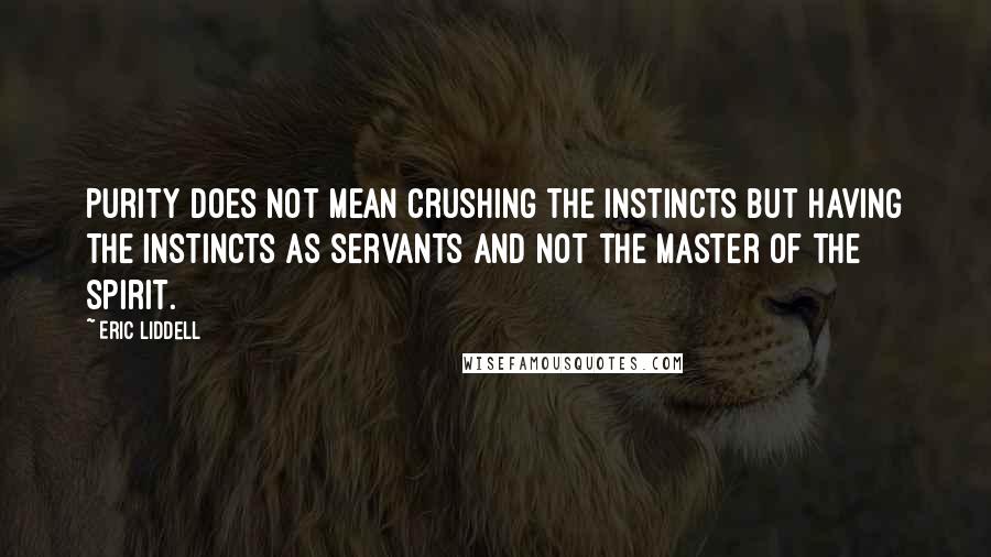 Eric Liddell Quotes: Purity does not mean crushing the instincts but having the instincts as servants and not the master of the spirit.